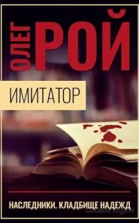 Имитатор 5. Наследники. Кладбище надежд - Олег Рой