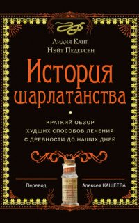 История шарлатанства. Краткий обзор худших способов лечения с древности до наших дней - Лидия Канг, Нэйт Педерсен