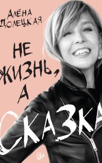Не жизнь, а сказка - Алёна Долецкая