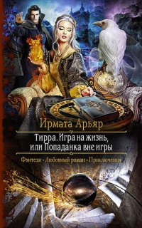 Тирра 3. Игра на жизнь, или Попаданка вне игры - Ирмата Арьяр