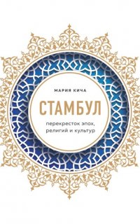 Стамбул. Перекресток эпох, религий и культур - Мария Кича