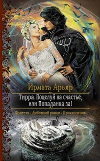 Тирра 2. Поцелуй на счастье, или Попаданка за! - Ирмата Арьяр