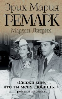 «Скажи мне, что ты меня любишь…»: роман в письмах - Эрих Мария Ремарк, Марлен Дитрих