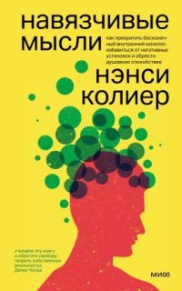 Навязчивые мысли. Как прекратить бесконечный внутренний монолог, избавиться от негативных установок и обрести душевное спокойствие - Нэнси Колиер