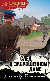 СМЕРШ – спецназ Сталина. След в заброшенном доме - Александр Тамоников