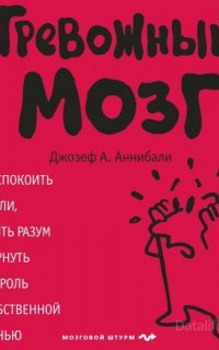 Тревожный мозг. Как успокоить мысли, исцелить разум и вернуть контроль над собственной жизнью - Джозеф А. Аннибали
