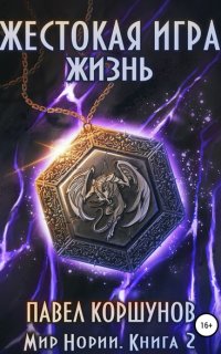 Мир Нории 2. Жестокая игра. Жизнь - Павел Коршунов