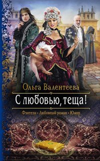 С любовью, теща! - Ольга Валентеева