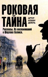 Роковая тайна. Рассказы. Из воспоминаний о Шерлоке Холмсе - Артур Конан Дойл