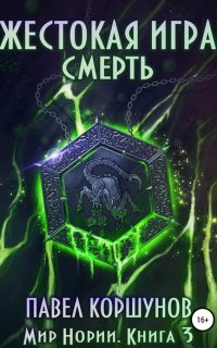 Мир Нории 3. Жестокая игра. Смерть - Павел Коршунов