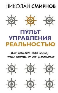 Пульт управления реальностью. Как исправить свою жизнь, чтобы получать от нее удовольствие - Николай Смирнов