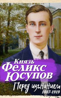 Перед изгнанием. 1887-1919 - Феликс Юсупов