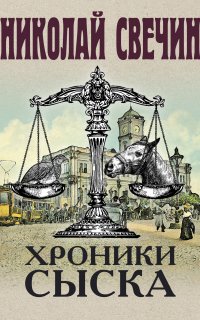 Сыщик его Величества 4. Хроники сыска - Николай Свечин