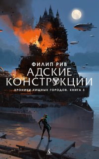 Хроники хищных городов 3. Адские конструкции - Филип Рив