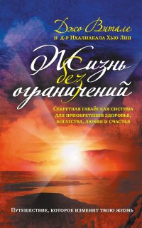 Жизнь без ограничений. Секретная гавайская система приобретения здоровья, богатства, любви и счастья - Джо Витале
