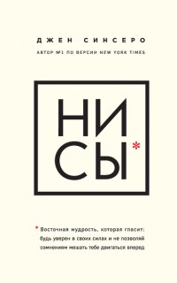 НИ СЫ. Восточная мудрость, которая гласит: будь уверен в своих силах и не позволяй сомнениям мешать тебе двигаться вперед - Джен Синсеро