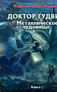 Доктор Гудвин 2. Металлическое чудовище - Абрахам Меррит