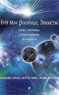 Что мы вообще знаем? - Уильям Арнц, Бетси Чейс, Марк Висенте