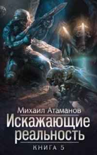 Искажающие реальность. Книга 5 - Михаил Атаманов