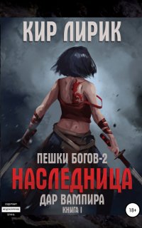 Пешки Богов – 2 Наследница 1. Дар вампира - Кир Лирик