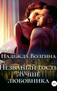 Незваный гость лучше любовника - Надежда Волгина