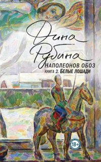 Наполеонов обоз 2. Белые лошади - Дина Рубина