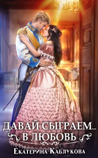 Давай сыграем в любовь - Екатерина Каблукова