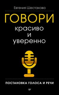 Говори красиво и уверенно. Постановка голоса и речи - Евгения Шестакова