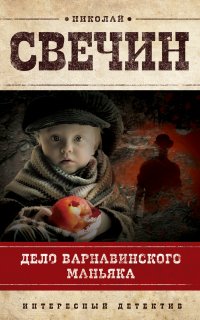 Сыщик Его Величества 7. Дело Варнавинского маньяка - Николай Свечин
