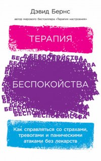 Терапия беспокойства. Как справляться со страхами, тревогами и паническими атаками без лекарств - Дэвид Д. Бернс
