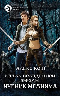 Кулак Полуденной Звезды 1. Ученик медиума - Алекс Кош