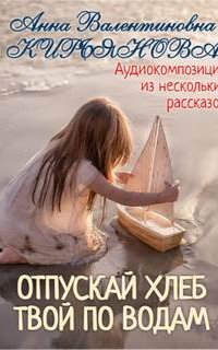 Отпускай хлеб твой по водам - Анна Кирьянова