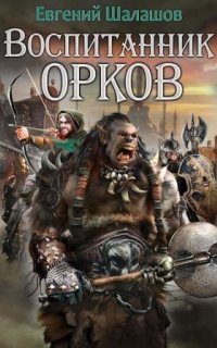 Воспитанник орков 1. Воспитанник орков - Евгений Шалашов