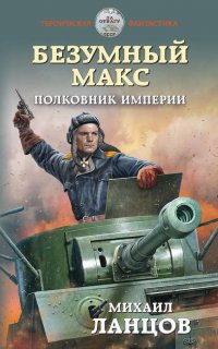 Безумный Макс 3. Полковник Империи - Михаил Ланцов