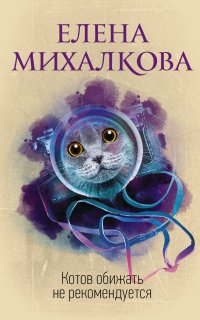 Котов обижать не рекомендуется - Елена Михалкова
