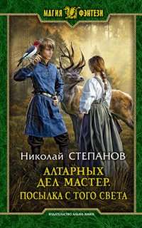 Алтарный маг 5. Алтарных дел мастер. Посылка с того света - Николай Степанов