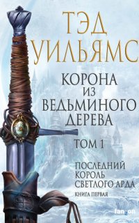 Последний король Светлого Арда 1. Корона из ведьминого дерева. Том 1 - Тэд Уильямс