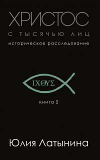Историческое расследование Юлии Латыниной 2. Христос с тысячью лиц - Юлия Латынина