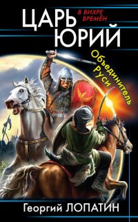 Царь Юрий 1. Объединитель Руси - Георгий Лопатин