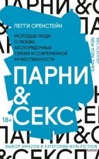 Парни & секс. Молодые люди о любви, беспорядочных связях и современной мужественности - Пегги Оренстейн