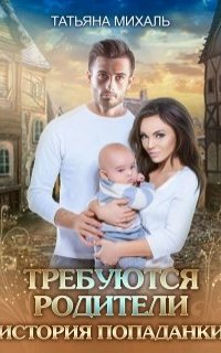 Требуются родители. История попаданки - Татьяна Михаль