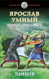 Ярослав Умный 1. Первый князь Руси - Михаил Ланцов