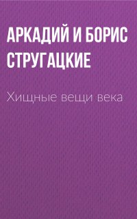 Хищные вещи века - Аркадий и Борис Стругацкие