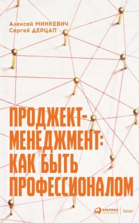 Проджект-менеджмент. Как быть профессионалом - Алексей Минкевич, Сергей Дерцап