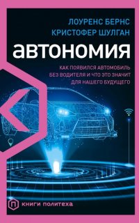 Автономия. Как появился автомобиль без водителя и что это значит для нашего будущего - Лоуренс Бернс, Кристофер Шулган