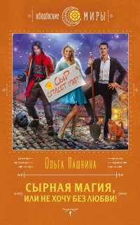 Сырная магия 2. Сырная магия, или не хочу без любви! - Ольга Пашнина
