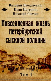 Повседневная жизнь петербургской сыскной полиции 1. Повседневная жизнь петербургской сыскной полиции - Николай Свечин, Валерий Введенский, Иван Погонин