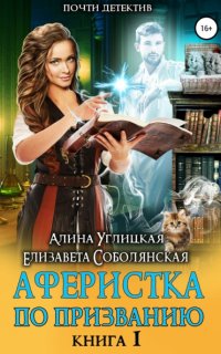 Аферистка по призванию. Книга I - Алина Углицкая, Елизавета Соболянская