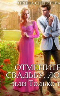 Отмените свадьбу, лорд, или Только ты - Ирина Снегирева