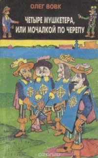 Четыре мушкетера, или мочалкой по черепу - Олег Вовк